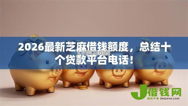 2026最新芝麻借钱额度,总结十个贷款平台电话! 2026最新芝麻借钱额度,总结十个贷款平台电话!