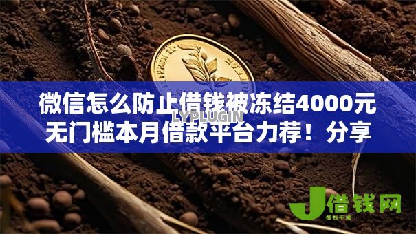 微信怎么防止借钱被冻结4000元无门槛本月借款平台力荐！分享小额网贷口子4000元无门槛借款