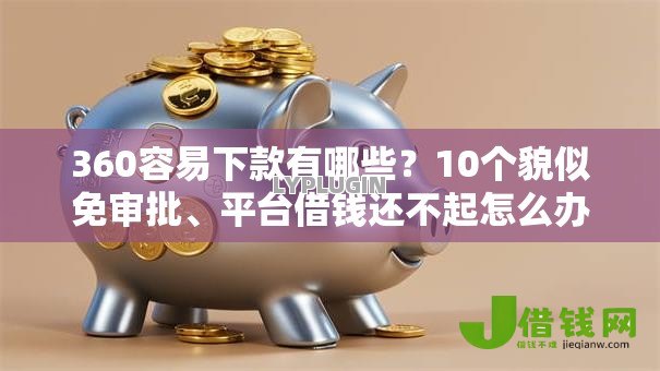 360容易下款有哪些？10个貌似免审批、平台借钱还不起怎么办合集