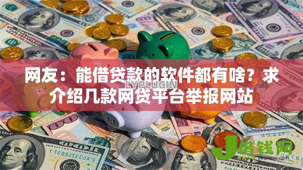 网友：能借贷款的软件都有啥？求介绍几款网贷平台举报网站