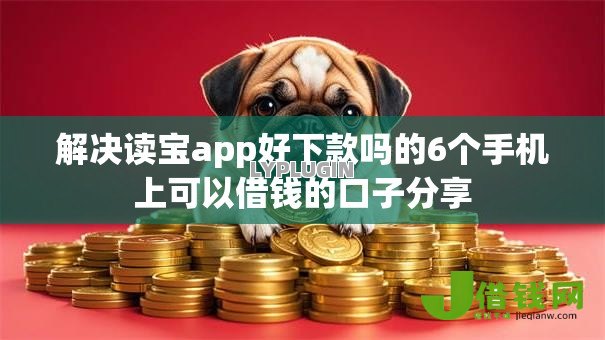 解决读宝app好下款吗的6个手机上可以借钱的口子分享