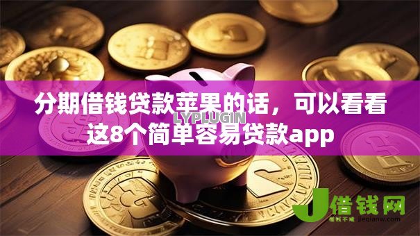分期借钱贷款苹果的话，可以看看这8个简单容易贷款app