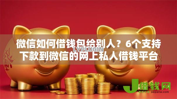 微信如何借钱包给别人?6个支持下款到微信的网上私人借钱平台 微信如何借钱包给别人?6个支持下款到微信的网上私人借钱平台