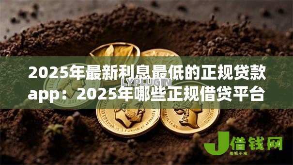 2025年最新利息最低的正规贷款app：2025年哪些正规借贷平台利率最优惠