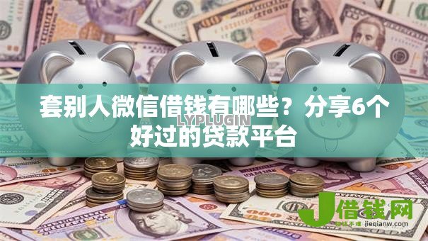 套别人微信借钱有哪些？分享6个好过的贷款平台