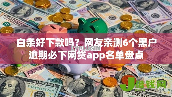 白条好下款吗?网友亲测6个黑户逾期必下网贷app名单盘点 白条好下款吗?网友亲测6个黑户逾期必下网贷app名单盘点