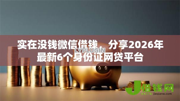 实在没钱微信借钱,分享2026年最新6个身份证网贷平台 实在没钱微信借钱,分享2026年最新6个身份证网贷平台