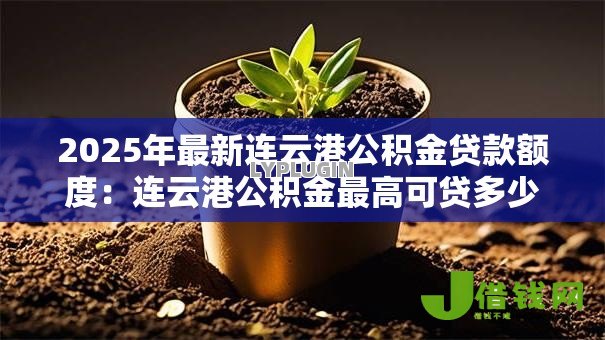 2025年最新连云港公积金贷款额度：连云港公积金最高可贷多少