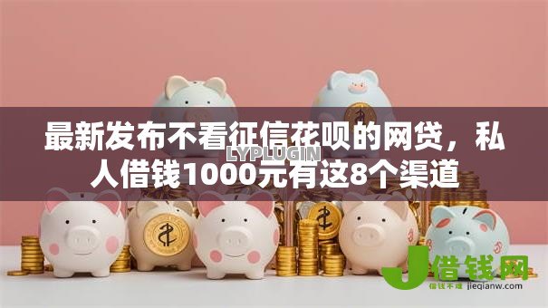 最新发布不看征信花呗的网贷，私人借钱1000元有这8个渠道