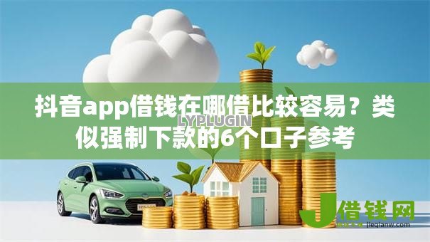 抖音app借钱在哪借比较容易?类似强制下款的6个口子参考 抖音app借钱在哪借比较容易?类似强制下款的6个口子参考