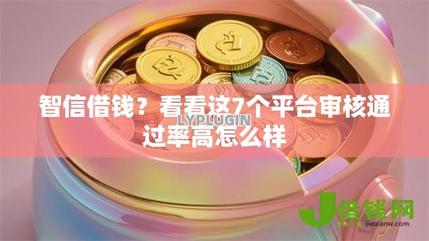 智信借钱？看看这7个平台审核通过率高怎么样