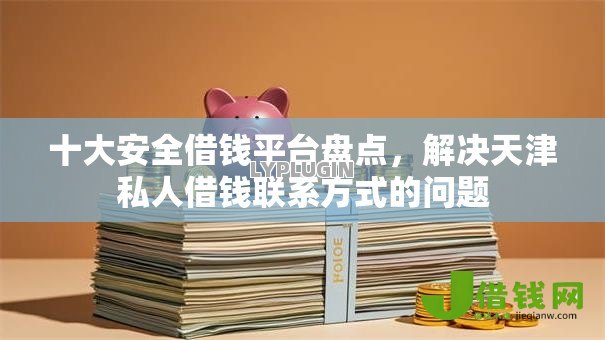 十大安全借钱平台盘点,解决天津私人借钱联系方式的问题 十大安全借钱平台盘点,解决天津私人借钱联系方式的问题
