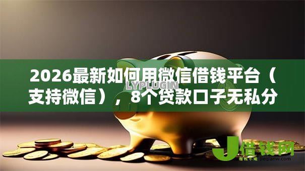 2026最新如何用微信借钱平台(支持微信),8个贷款口子无私分享 2026最新如何用微信借钱平台(支持微信),8个贷款口子无私分享