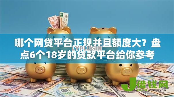 哪个网贷平台正规并且额度大?盘点6个18岁的贷款平台给你参考 哪个网贷平台正规并且额度大?盘点6个18岁的贷款平台给你参考