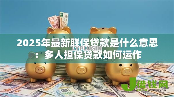 2025年最新联保贷款是什么意思：多人担保贷款如何运作