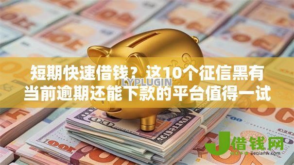 短期快速借钱？这10个征信黑有当前逾期还能下款的平台值得一试