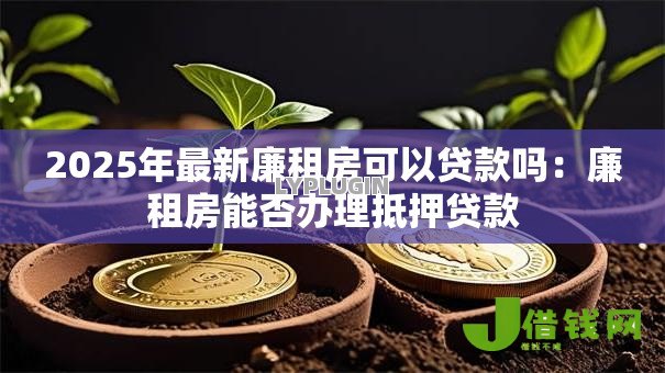 2025年最新廉租房可以贷款吗：廉租房能否办理抵押贷款