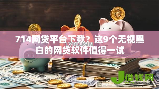 714网贷平台下载?这9个无视黑白的网贷软件值得一试 714网贷平台下载?这9个无视黑白的网贷软件值得一试