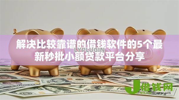 解决比较靠谱的借钱软件的5个最新秒批小额贷款平台分享 解决比较靠谱的借钱软件的5个最新秒批小额贷款平台分享