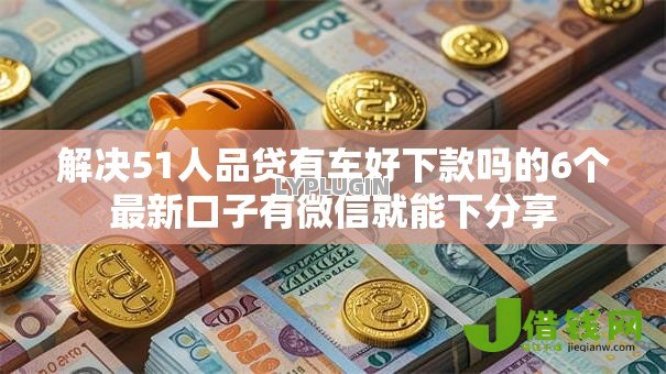 解决51人品贷有车好下款吗的6个最新口子有微信就能下分享