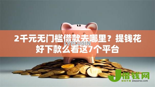 2千元无门槛借款去哪里？提钱花好下款么看这7个平台