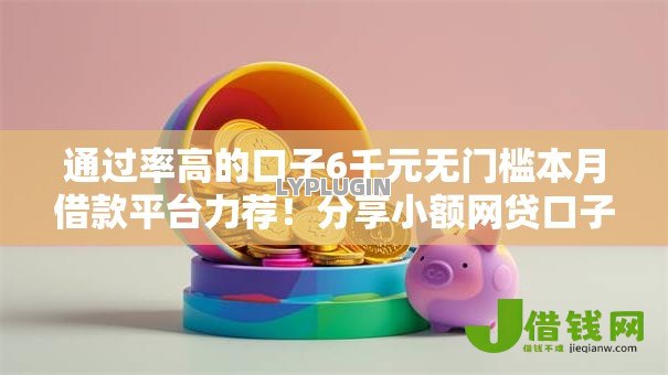 通过率高的口子6千元无门槛本月借款平台力荐！分享小额网贷口子6千元无门槛借款