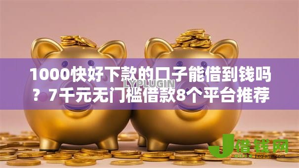 1000快好下款的口子能借到钱吗?7千元无门槛借款8个平台推荐 1000快好下款的口子能借到钱吗?7千元无门槛借款8个平台推荐