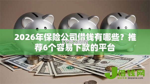 2026年保险公司借钱有哪些？推荐6个容易下款的平台