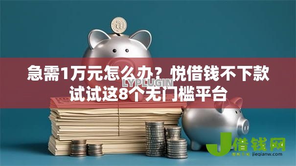 急需1万元怎么办?悦借钱不下款试试这8个无门槛平台 急需1万元怎么办?悦借钱不下款试试这8个无门槛平台