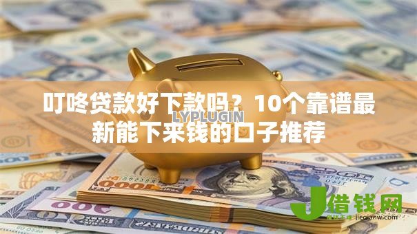叮咚贷款好下款吗？10个靠谱最新能下来钱的口子推荐