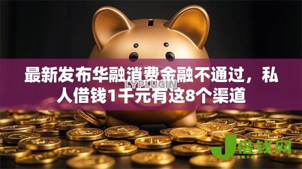 最新发布华融消费金融不通过，私人借钱1千元有这8个渠道