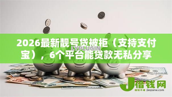 2026最新靓号贷被拒（支持支付宝），6个平台能贷款无私分享