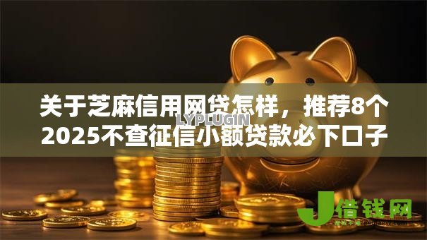 关于芝麻信用网贷怎样,推荐8个2025不查征信小额贷款必下口子给你 关于芝麻信用网贷怎样,推荐8个2025不查征信小额贷款必下口子给你