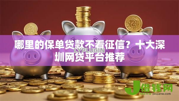 哪里的保单贷款不看征信?十大深圳网贷平台推荐 哪里的保单贷款不看征信?十大深圳网贷平台推荐