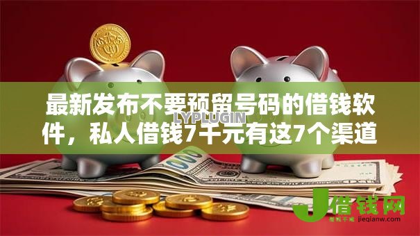 最新发布不要预留号码的借钱软件,私人借钱7千元有这7个渠道 最新发布不要预留号码的借钱软件,私人借钱7千元有这7个渠道