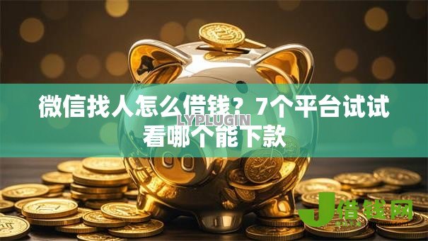 微信找人怎么借钱？7个平台试试看哪个能下款