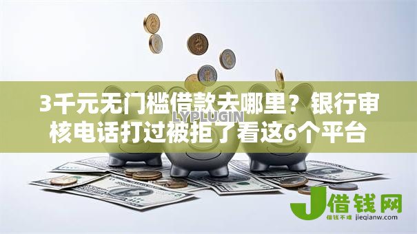 3千元无门槛借款去哪里？银行审核电话打过被拒了看这6个平台