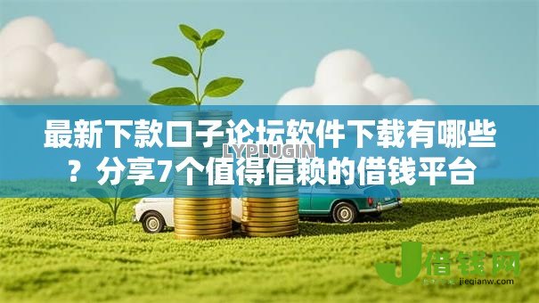 最新下款口子论坛软件下载有哪些?分享7个值得信赖的借钱平台 最新下款口子论坛软件下载有哪些?分享7个值得信赖的借钱平台
