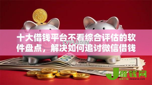 十大借钱平台不看综合评估的软件盘点，解决如何追讨微信借钱的问题