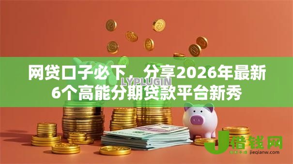 网贷口子必下，分享2026年最新6个高能分期贷款平台新秀