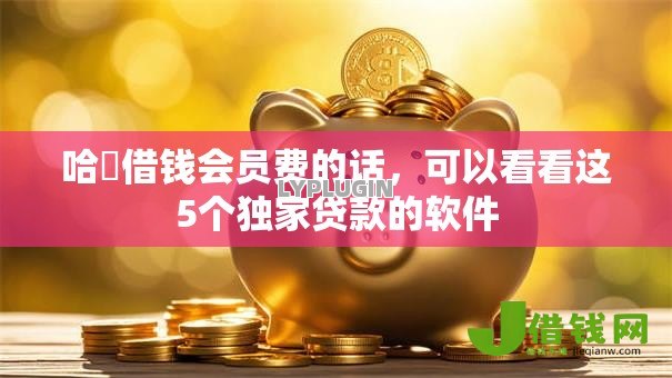 哈啰借钱会员费的话，可以看看这5个独家贷款的软件