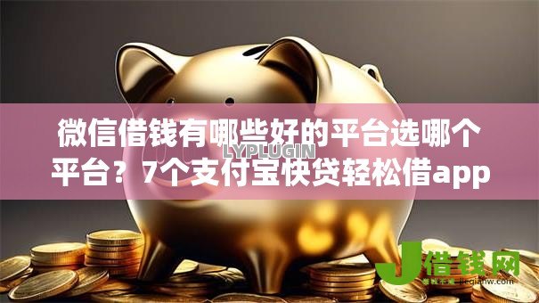 微信借钱有哪些好的平台选哪个平台?7个支付宝快贷轻松借app推荐 微信借钱有哪些好的平台选哪个平台?7个支付宝快贷轻松借app推荐