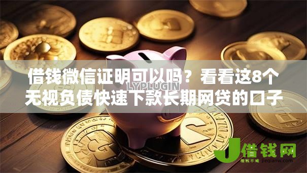 借钱微信证明可以吗？看看这8个无视负债快速下款长期网贷的口子怎么样