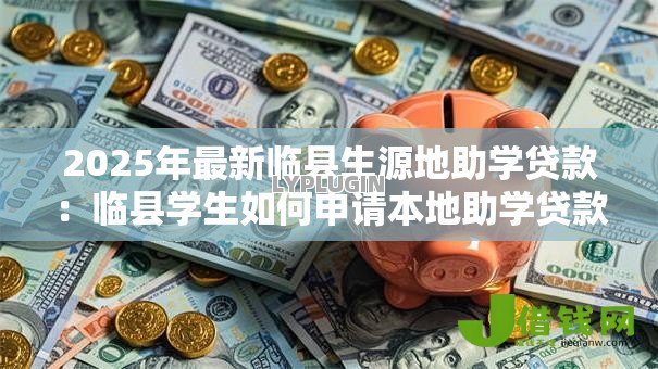 2025年最新临县生源地助学贷款:临县学生如何申请本地助学贷款 2025年最新临县生源地助学贷款:临县学生如何申请本地助学贷款