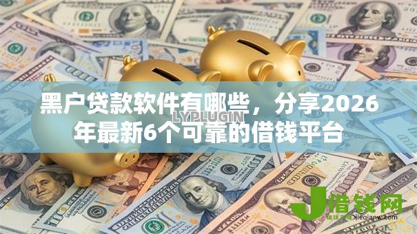 黑户贷款软件有哪些，分享2026年最新6个可靠的借钱平台