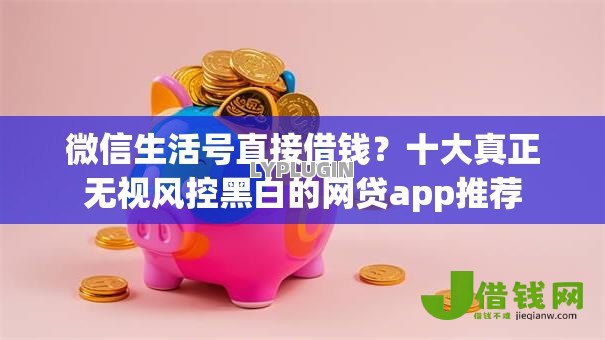 微信生活号直接借钱？十大真正无视风控黑白的网贷app推荐