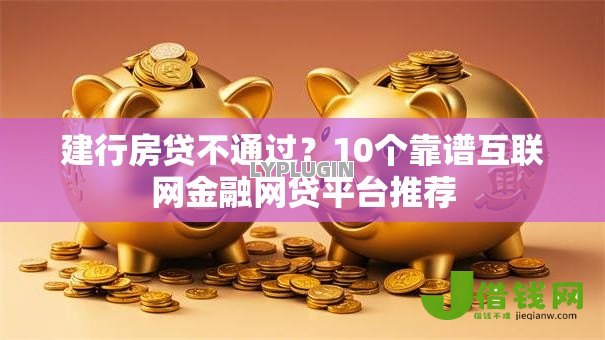 建行房贷不通过？10个靠谱互联网金融网贷平台推荐