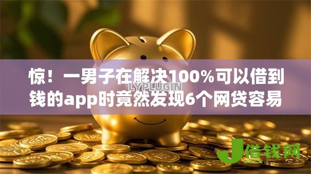 惊!一男子在解决100%可以借到钱的app时竟然发现6个网贷容易通过的平台,事后分享了出来 惊!一男子在解决100%可以借到钱的app时竟然发现6个网贷容易通过的平台,事后分享了出来