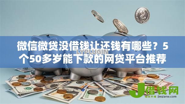 微信微贷没借钱让还钱有哪些?5个50多岁能下款的网贷平台推荐给你 微信微贷没借钱让还钱有哪些?5个50多岁能下款的网贷平台推荐给你