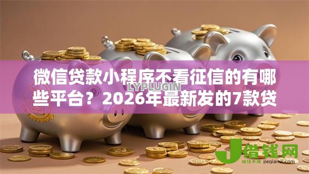 微信贷款小程序不看征信的有哪些平台？2026年最新发的7款贷款口子